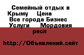 Семейный отдых в Крыму! › Цена ­ 1 500 - Все города Бизнес » Услуги   . Мордовия респ.